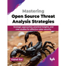 Mastering Open Source Threat Analysis Strategies: Strategic approaches, practical insights, and case studies for effective cyber security (English Edi