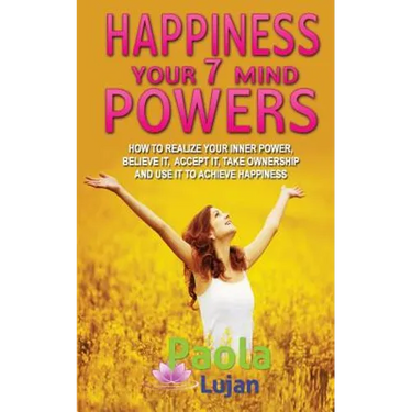Happiness Your 7 Mind Powers: How to realize your inner power, believe it, accept it, take ownership and use it to achieve happiness.
