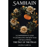 Samhain: A Comprehensive Guide to Celebrating the New Year and Halloween, the Day of the Dead