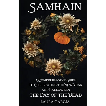 Samhain: A Comprehensive Guide to Celebrating the New Year and Halloween, the Day of the Dead