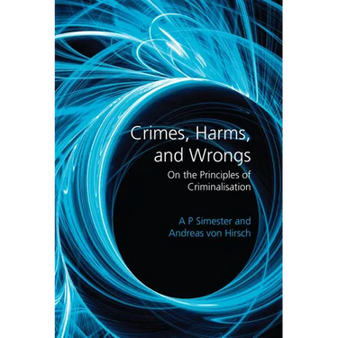 Crimes, Harms, and Wrongs: On the Principles of Criminalisation