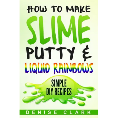 How to Make Slime, Putty & Liquid Rainbows: Simple DIY Recipes