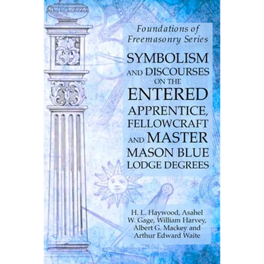 Symbolism and Discourses on the Entered Apprentice, Fellowcraft and Master Mason Blue Lodge Degrees: Foundations of Freemasonry Series