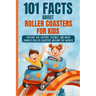 101 Facts About Roller Coasters For Kids: Explore the History, Science, and Most Famous Roller Coasters Around the World
