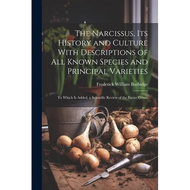 The Narcissus, Its History and Culture With Descriptions of All Known Species and Principal Varieties: To Which Is Added, a Scientific Review of the E