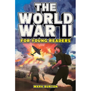 The World War 2 for Young Readers: The Greatest Battles and Most Heroic Events of the Second World War