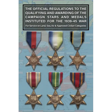 THE OFFICIAL REGULATIONS TO THE QUALIFYING AND AWARDING OF THE CAMPAIGN STARS AND MEDALS INSTITUTED FOR THE 1939-45 WAR For Service on Land, Sea, Air