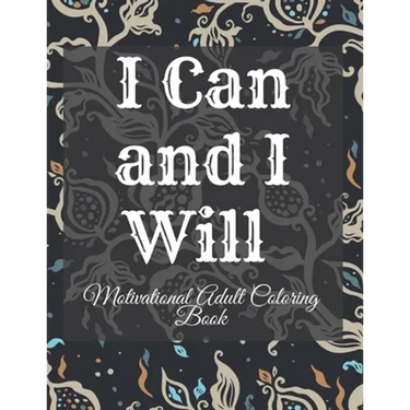 I Can and I Will Motivational Adult Coloring Book: Never Give Up Motivational and Inspirational Sayings Coloring Book for Adult Relaxation and Stress