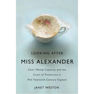 Looking After Miss Alexander: Care, Mental Capacity, and the Court of Protection in Mid-Twentieth-Century England