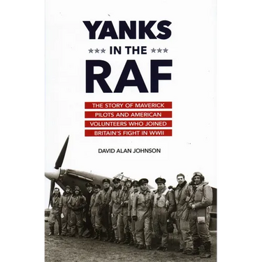 Yanks in the RAF: The Story of Maverick Pilots and American Volunteers Who Joined Britain's Fight in WWII