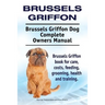 Brussels Griffon. Brussels Griffon Dog Complete Owners Manual. Brussels Griffon book for care, costs, feeding, grooming, health and training.