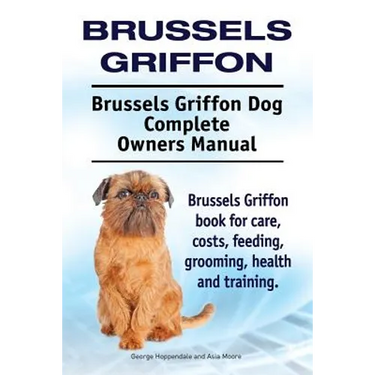 Brussels Griffon. Brussels Griffon Dog Complete Owners Manual. Brussels Griffon book for care, costs, feeding, grooming, health and training.
