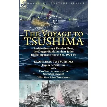 The Voyage to Tsushima: Rodjdestvensky's Russian Fleet, the Dogger Bank Incident & the Russo-Japanese War at Sea, 1904-05-From Libau to Tsushima with