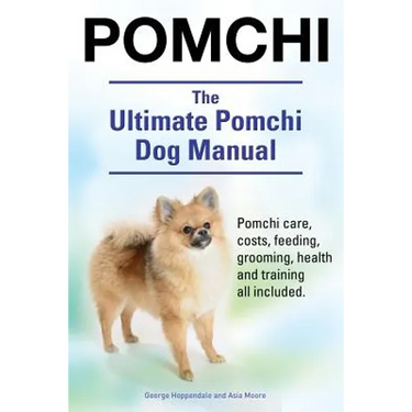 Pomchi. The Ultimate Pomchi Dog Manual. Pomchi care, costs, feeding, grooming, health and training all included.