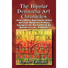 The Bipolar Dementia Art Chronicles: How a Manic-Depressive Artist Survives Being the Primary Caregiver for Her Father and Ex-Mother-in-Law - A Memoir