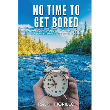 No Time To Get Bored: An American Adventurer-Educator, Explorer, Business Executive, Diver, World Class Traveler