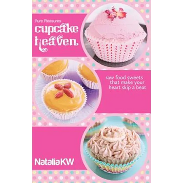 Pure Pleasures Cupcake Heaven: Raw Food Sweets That Make Your Heart Skip a Beat