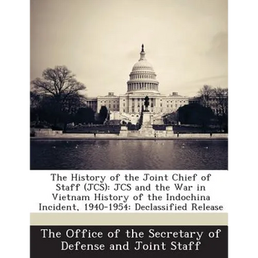 The History of the Joint Chief of Staff (JCS): JCS and the War in Vietnam History of the Indochina Incident, 1940-1954: Declassified Release
