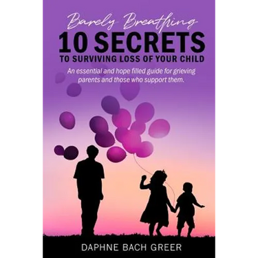 Barely Breathing: 10 Secrets to Surviving Loss of Your Child