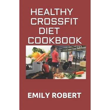 Healthy Crossfit Diet Cookbook: Nutrition Guide With 70+ Easy And Delicious Recipes (Including 7 -Day Meal Plan)