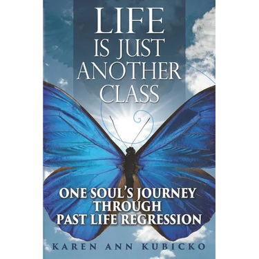 Life Is Just Another Class: One Soul's Journey Through Past Life Regression