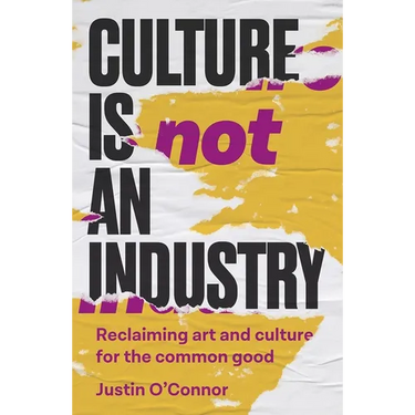Culture Is Not an Industry: Reclaiming Art and Culture for the Common Good