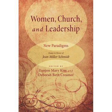 Women, Church, and Leadership: New Paradigms: Essays in Honor of Jean Miller Schmidt