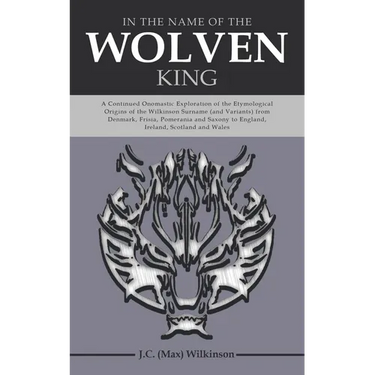In the Name of the Wolven King: A Continued Onomastic Exploration of the Etymological Origins of the Wilkinson Surname (and Variants) from Denmark, Fr