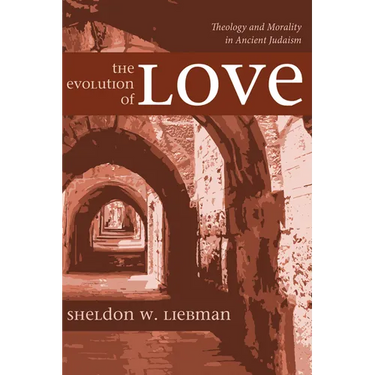 The Evolution of Love: Theology and Morality in Ancient Judaism
