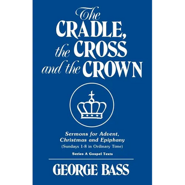 The Cradle, the Cross and the Crown: Sermons for Advent, Christmas and Epiphany (Sundays 1-8 in Ordinary Time): Series a Gospel Texts