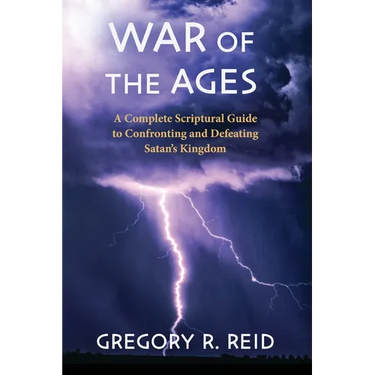 War of the Ages: A Complete Scriptural Guide to Confronting and Defeating Satan's Kingdom