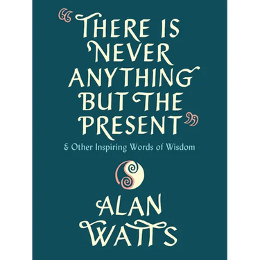 There Is Never Anything But the Present: And Other Inspiring Words of Wisdom