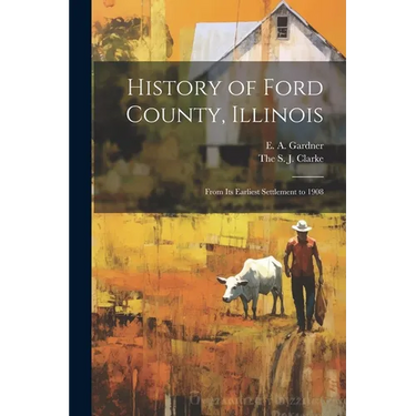 History of Ford County, Illinois: From Its Earliest Settlement to 1908