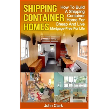 Shipping Container Homes: How To Build A Shipping Container Home For Cheap And Live Mortgage-Free For Life