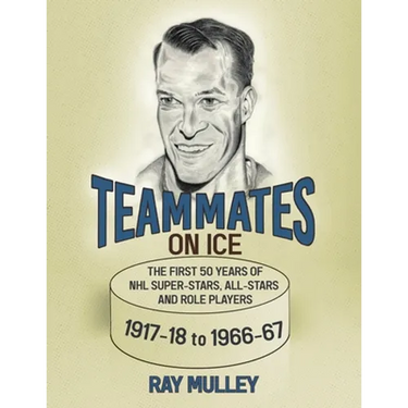 Teammates on Ice: The First 50 Years of NHL Super-Stars, All-Stars and Role Players 1917-18 to 1966-67