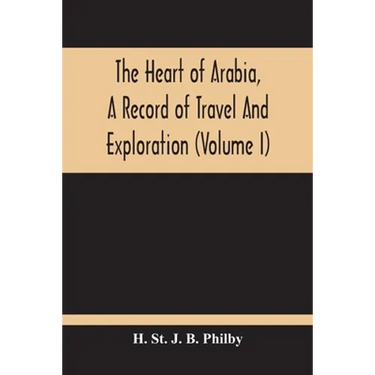 The Heart Of Arabia, A Record Of Travel And Exploration (Volume I)
