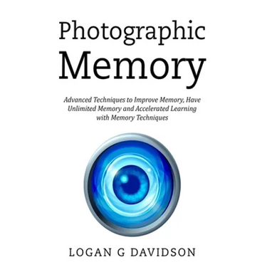 Photographic Memory: Advanced Techniques to Improve Memory, Have Unlimited Memory and Accelerated Learning with Memory Techniques