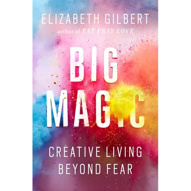 Big Magic: Creative Living Beyond Fear