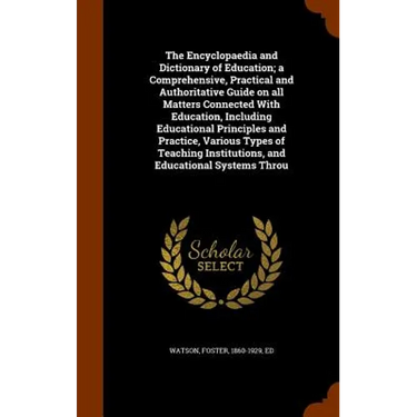 The Encyclopaedia and Dictionary of Education; a Comprehensive, Practical and Authoritative Guide on all Matters Connected With Education, Including E