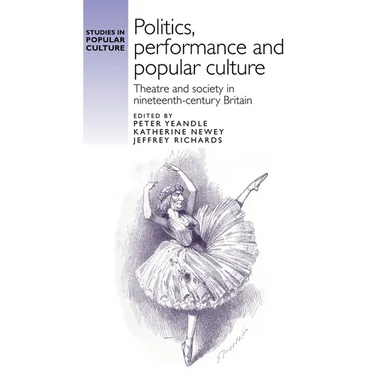 Politics, Performance and Popular Culture: Theatre and Society in Nineteenth-Century Britain