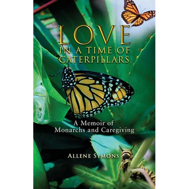 Love in a Time of Caterpillars: A Memoir of Monarchs and Caregiving
