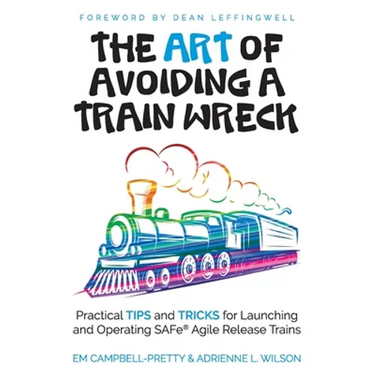 The ART of Avoiding a Train Wreck: Practical Tips and Tricks for Launching and Operating SAFe Agile Release Trains