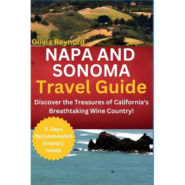 Napa and Sonoma Travel Guide: Discover the Treasures of California's Breathtaking Wine Country!