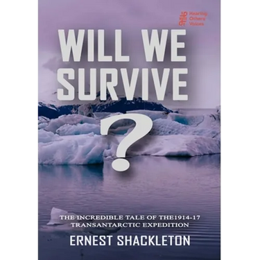 WILL WE SURVIVE? The incredible tale of the 1914-17 transantarctic expedition