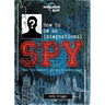 Lonely Planet Kids How to Be an International Spy: Crack Fiendish Codes & Solve Puzzles Get the Scoop on the Biggest Agencies & Coolest Gadgets Become