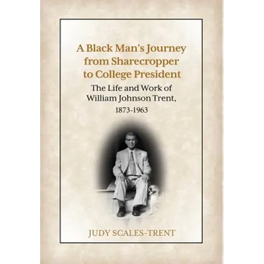 A Black Man's Journey from Sharecropper to College President: The Life and Work of William Johnson Trent, 1873-1963