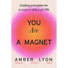You Are a Magnet: Guiding Principles for a Magnetic and Joyful Life