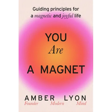 You Are a Magnet: Guiding Principles for a Magnetic and Joyful Life