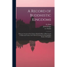 A Record of Buddhistic Kingdoms: Being an Account of the Chinese Monk Fâ-Hien of His Travels in India and Ceylon (A.D. 399-414) in Search of the