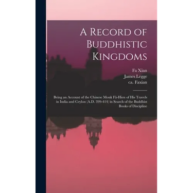 A Record of Buddhistic Kingdoms: Being an Account of the Chinese Monk Fâ-Hien of His Travels in India and Ceylon (A.D. 399-414) in Search of the